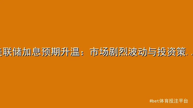 bet体育投注平台 - 美联储加息预期升温：市场剧烈波动与投资策略解析 - bet体 配图1